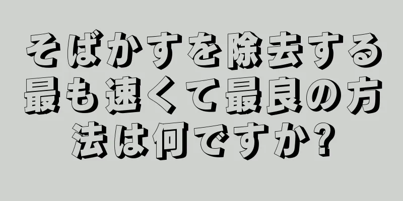 そばかすを除去する最も速くて最良の方法は何ですか?