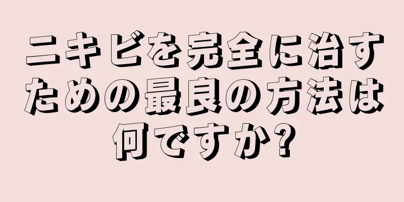 ニキビを完全に治すための最良の方法は何ですか?
