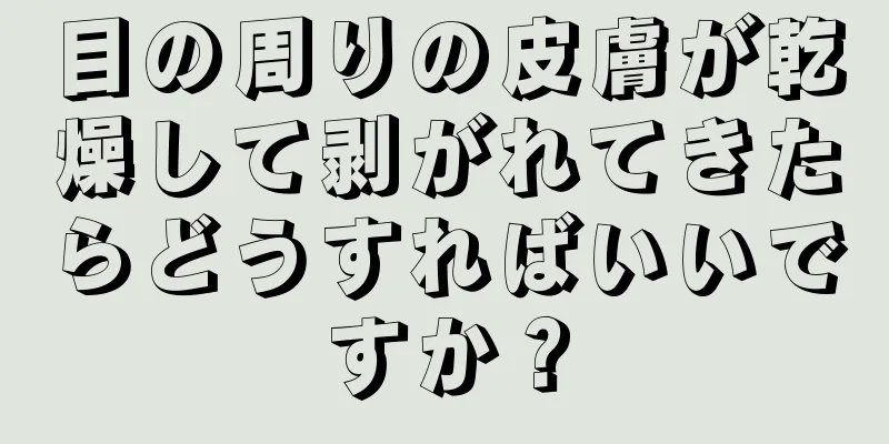 目の周りの皮膚が乾燥して剥がれてきたらどうすればいいですか？
