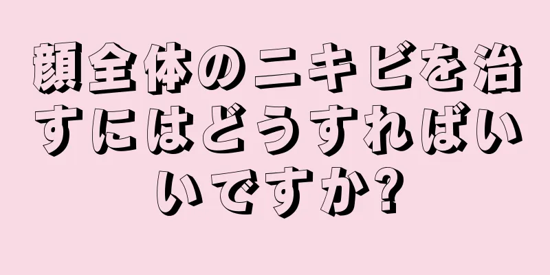 顔全体のニキビを治すにはどうすればいいですか?