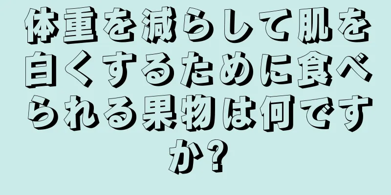 体重を減らして肌を白くするために食べられる果物は何ですか?