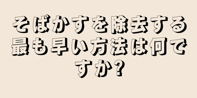 そばかすを除去する最も早い方法は何ですか?