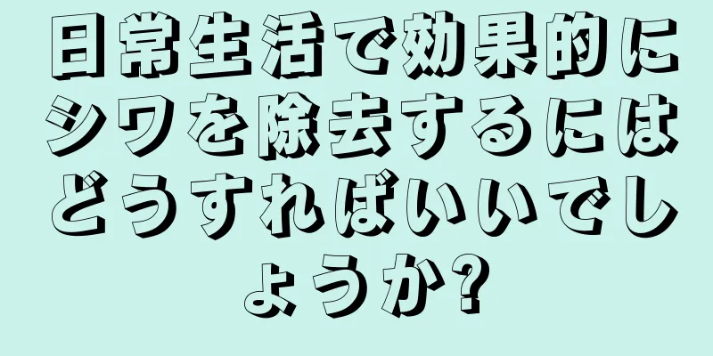 日常生活で効果的にシワを除去するにはどうすればいいでしょうか?