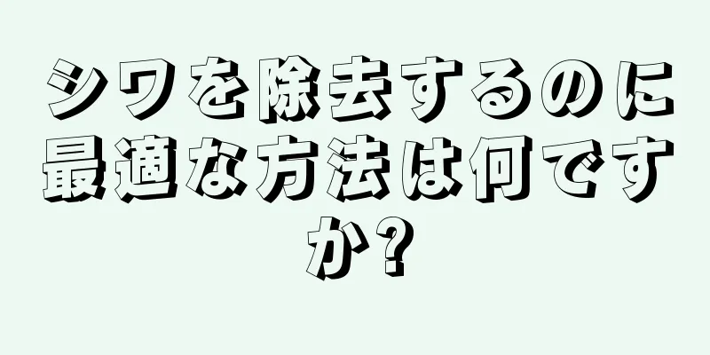 シワを除去するのに最適な方法は何ですか?