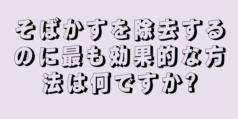 そばかすを除去するのに最も効果的な方法は何ですか?