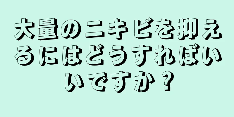 大量のニキビを抑えるにはどうすればいいですか？
