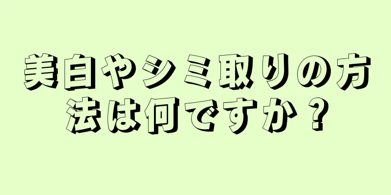 美白やシミ取りの方法は何ですか？