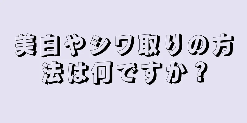 美白やシワ取りの方法は何ですか？