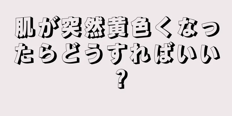 肌が突然黄色くなったらどうすればいい？
