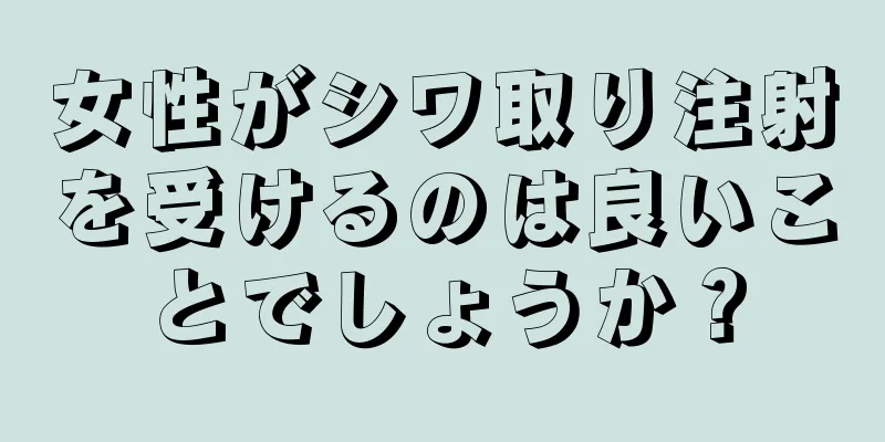 女性がシワ取り注射を受けるのは良いことでしょうか？