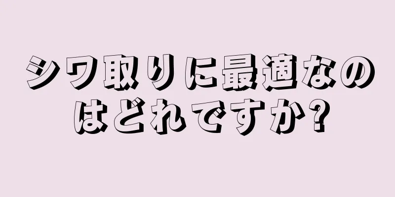 シワ取りに最適なのはどれですか?