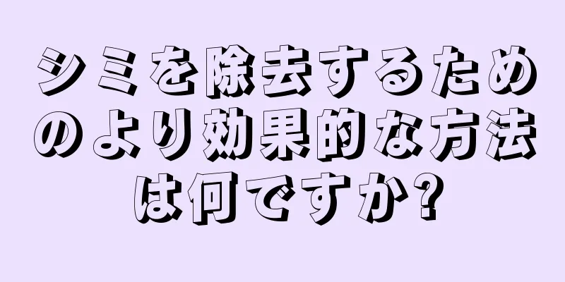 シミを除去するためのより効果的な方法は何ですか?