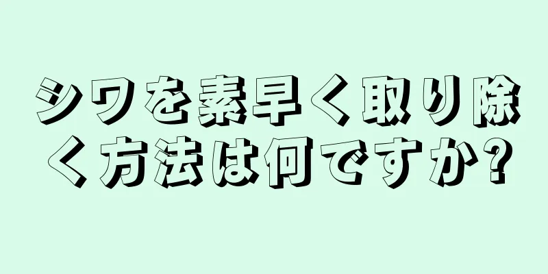 シワを素早く取り除く方法は何ですか?
