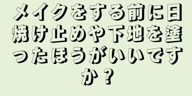 メイクをする前に日焼け止めや下地を塗ったほうがいいですか？