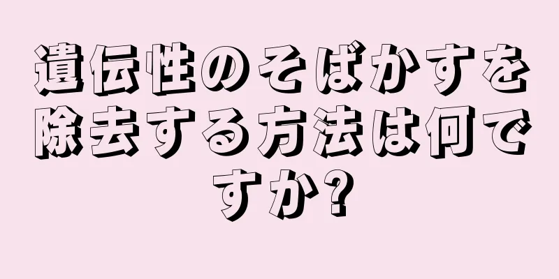 遺伝性のそばかすを除去する方法は何ですか?