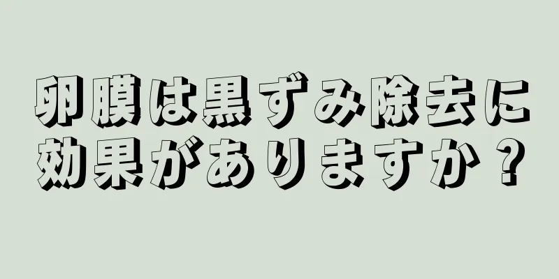 卵膜は黒ずみ除去に効果がありますか？