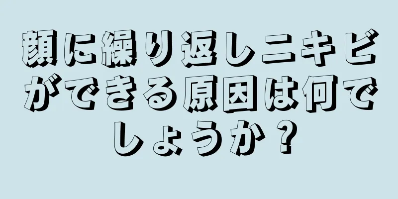 顔に繰り返しニキビができる原因は何でしょうか？