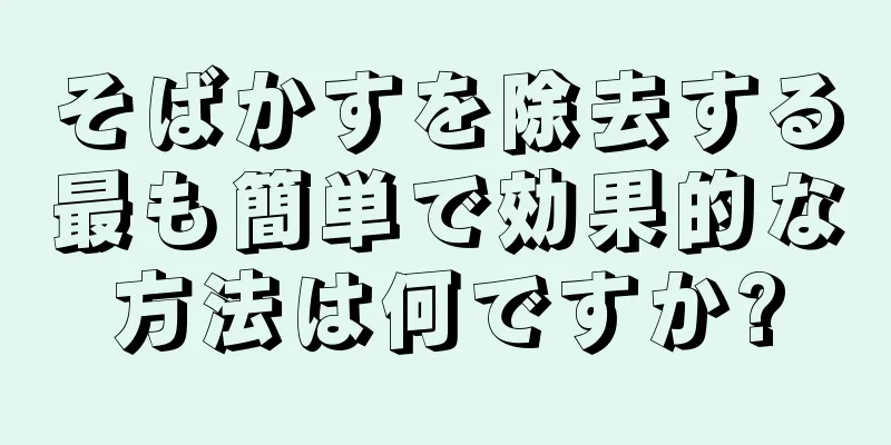 そばかすを除去する最も簡単で効果的な方法は何ですか?