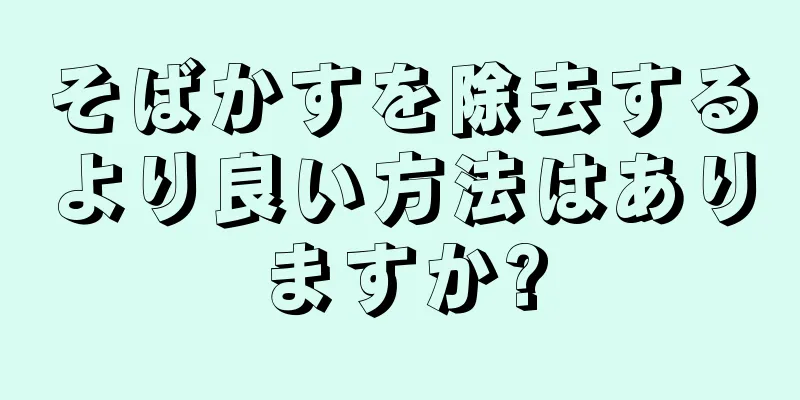そばかすを除去するより良い方法はありますか?