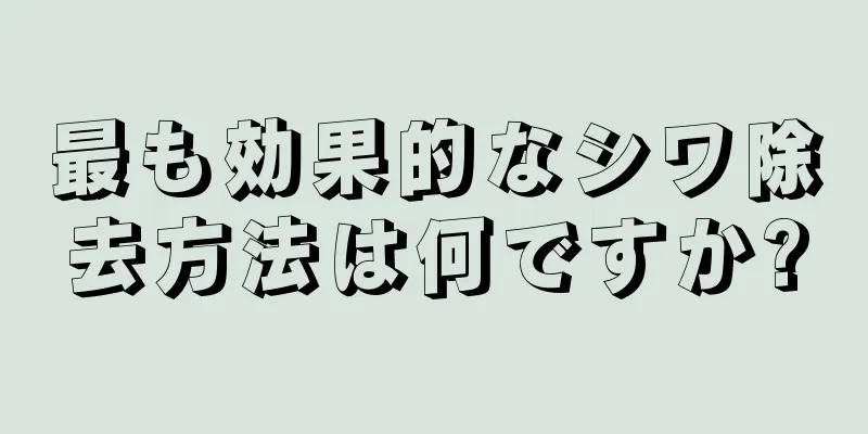 最も効果的なシワ除去方法は何ですか?