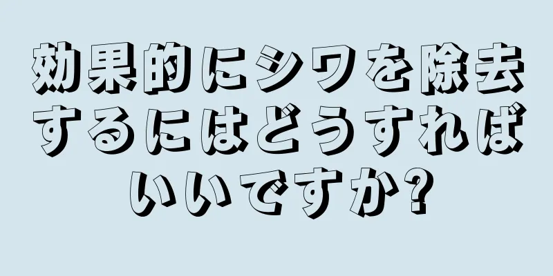 効果的にシワを除去するにはどうすればいいですか?