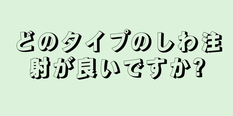 どのタイプのしわ注射が良いですか?