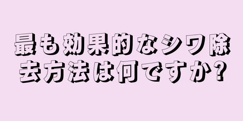 最も効果的なシワ除去方法は何ですか?