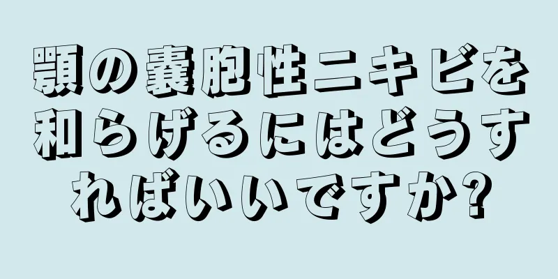 顎の嚢胞性ニキビを和らげるにはどうすればいいですか?