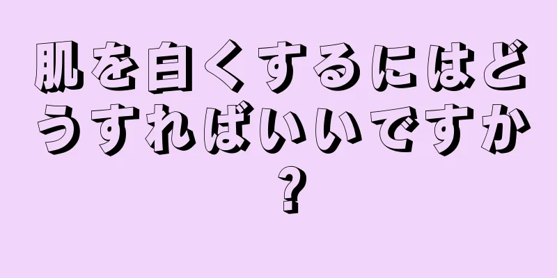 肌を白くするにはどうすればいいですか？