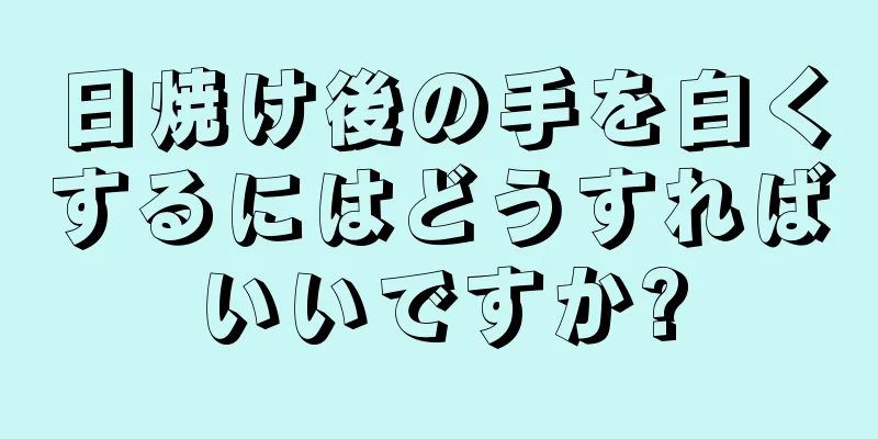 日焼け後の手を白くするにはどうすればいいですか?
