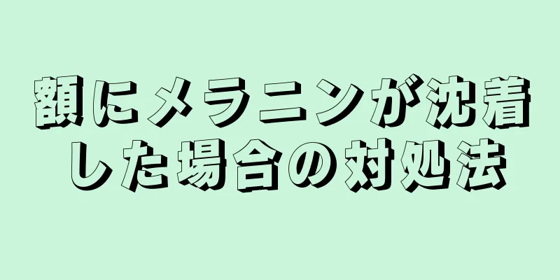 額にメラニンが沈着した場合の対処法