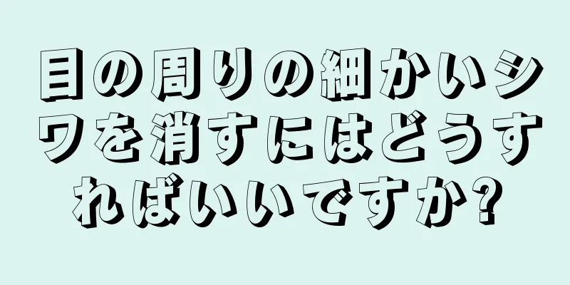 目の周りの細かいシワを消すにはどうすればいいですか?