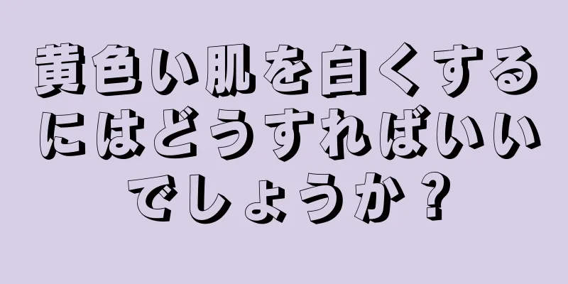 黄色い肌を白くするにはどうすればいいでしょうか？