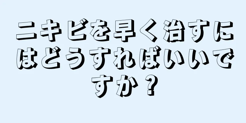 ニキビを早く治すにはどうすればいいですか？