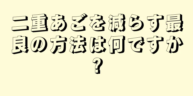 二重あごを減らす最良の方法は何ですか?