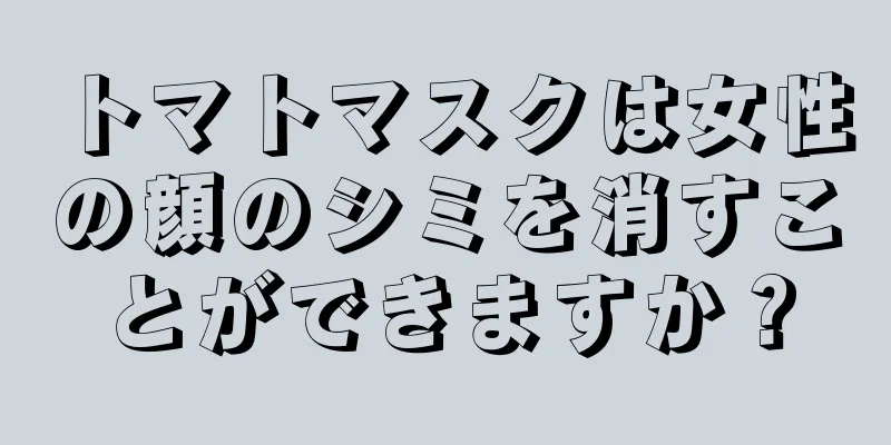 トマトマスクは女性の顔のシミを消すことができますか？