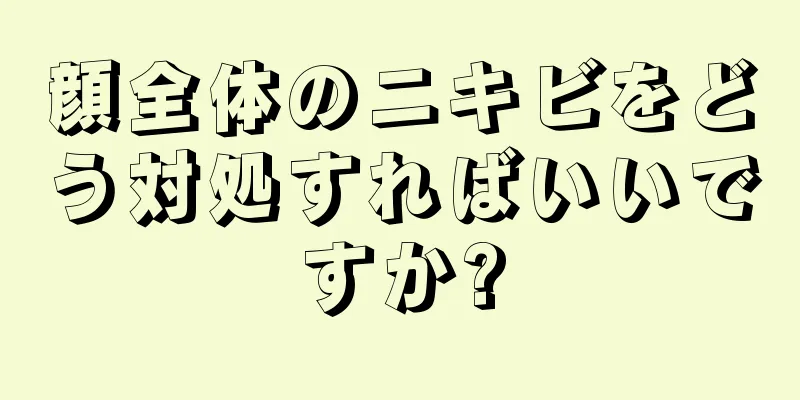 顔全体のニキビをどう対処すればいいですか?
