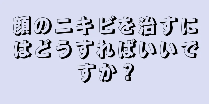 顔のニキビを治すにはどうすればいいですか？