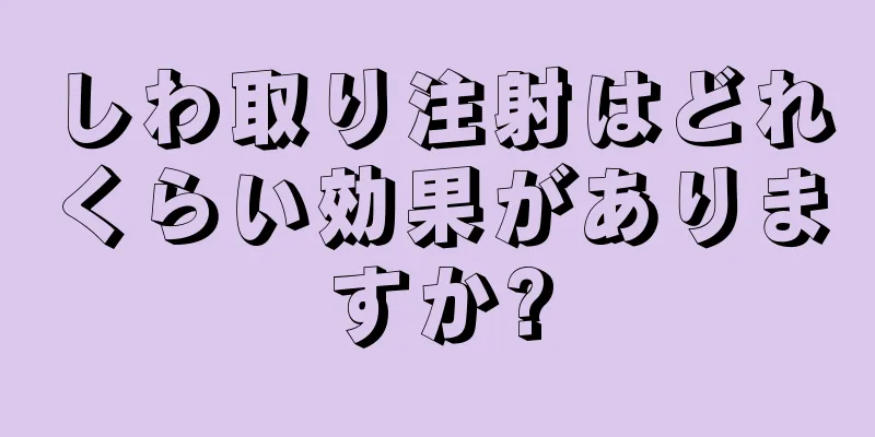 しわ取り注射はどれくらい効果がありますか?