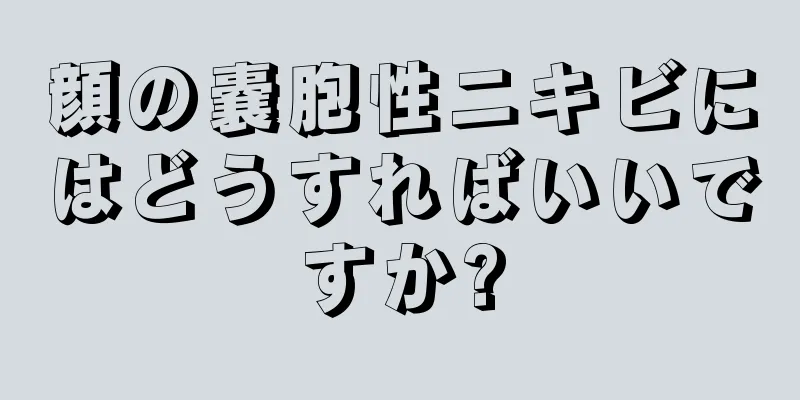 顔の嚢胞性ニキビにはどうすればいいですか?