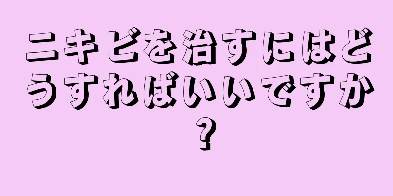 ニキビを治すにはどうすればいいですか？