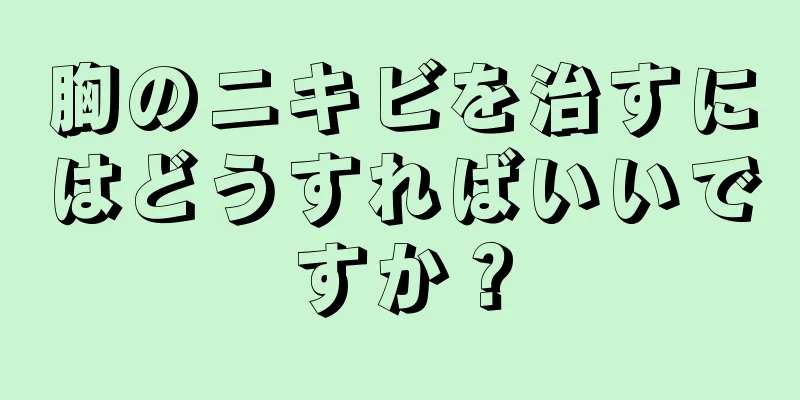 胸のニキビを治すにはどうすればいいですか？
