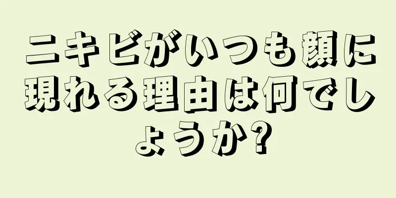 ニキビがいつも顔に現れる理由は何でしょうか?