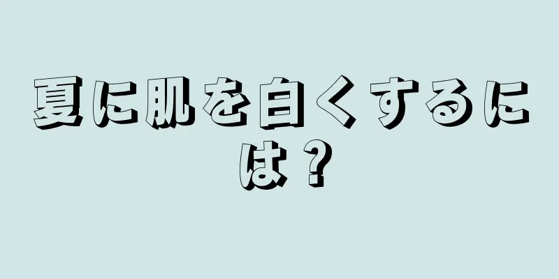 夏に肌を白くするには？