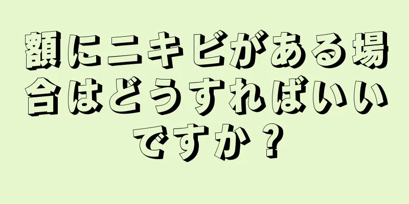 額にニキビがある場合はどうすればいいですか？