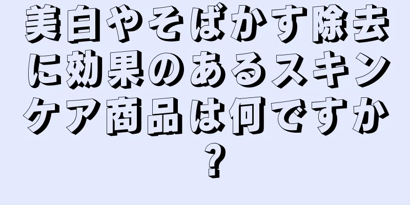 美白やそばかす除去に効果のあるスキンケア商品は何ですか？