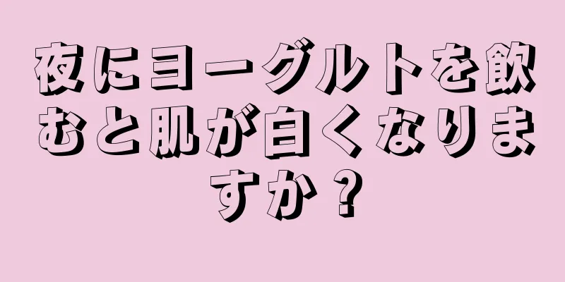 夜にヨーグルトを飲むと肌が白くなりますか？