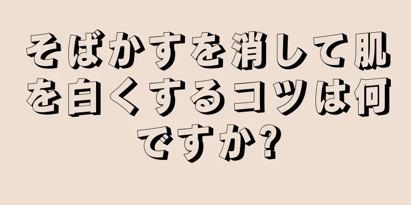 そばかすを消して肌を白くするコツは何ですか?