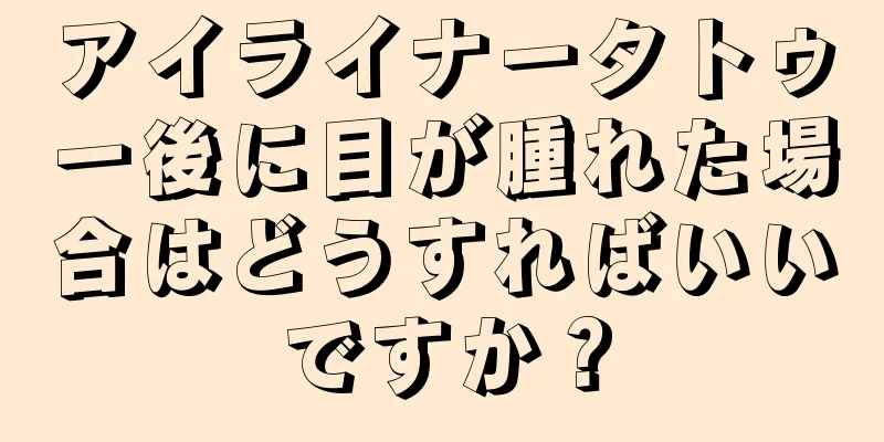 アイライナータトゥー後に目が腫れた場合はどうすればいいですか？