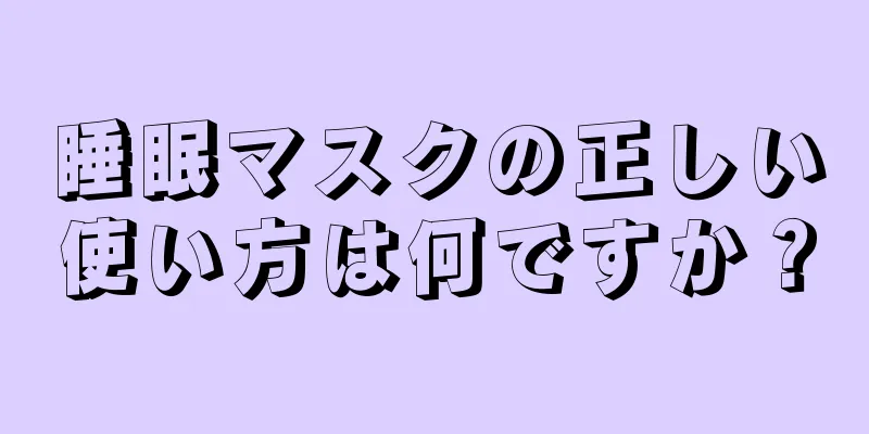 睡眠マスクの正しい使い方は何ですか？